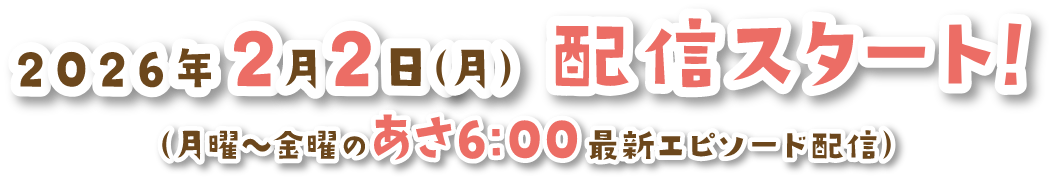 2026年2月2日（月）配信スタート!（月曜〜金曜のあさ6:00 最新エピソード配信）