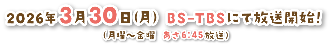 2026年3月30日（月）BS-TBSにて放送開始!（月曜〜金曜 あさ6:45放送）