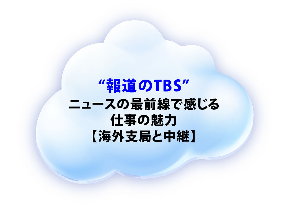 “報道のTBS”ニュースの最前線で感じる仕事の魅力【海外支局と中継】