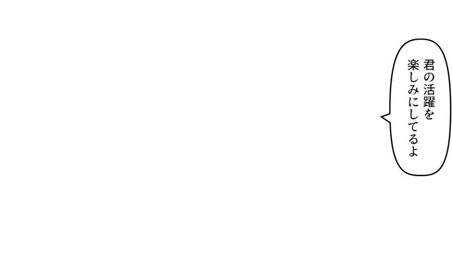 「君の活躍を楽しみにしてるよ」