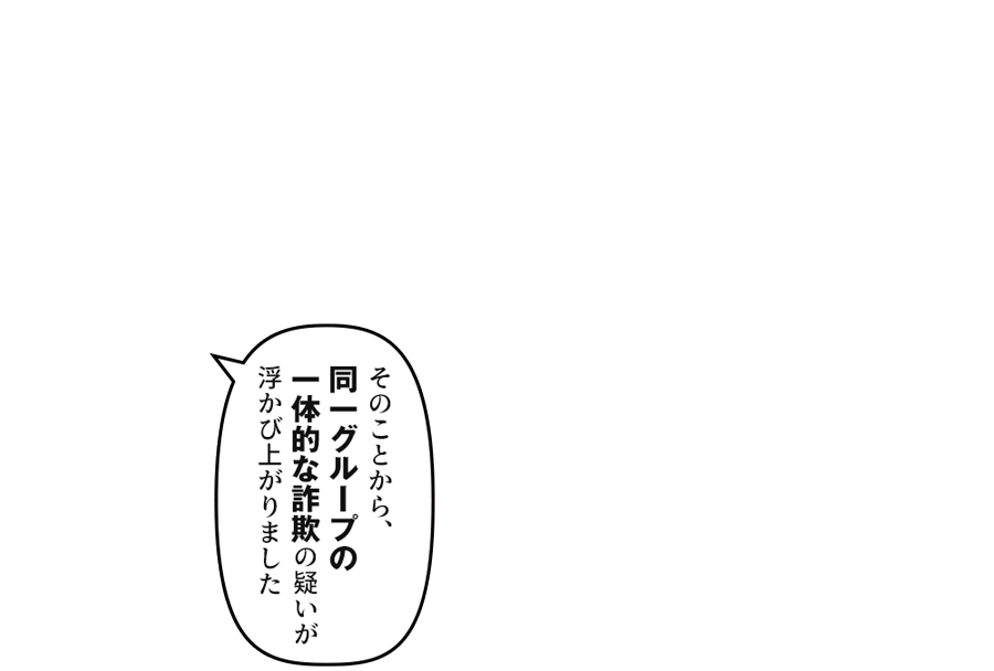「そのことから、同一グループの一体的な詐欺の疑いが浮かび上がりました」
