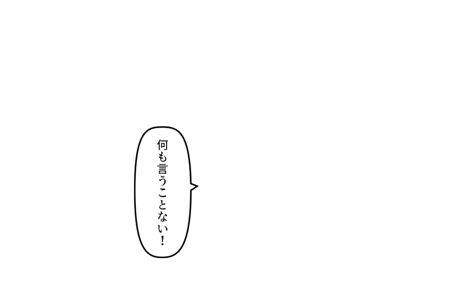 「何も言うことない！」