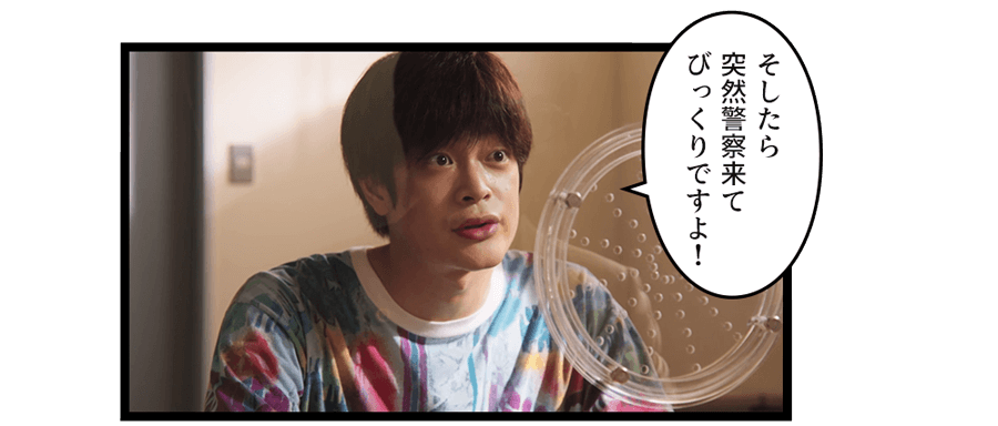 そしたら突然警察来てびっくりですよ！