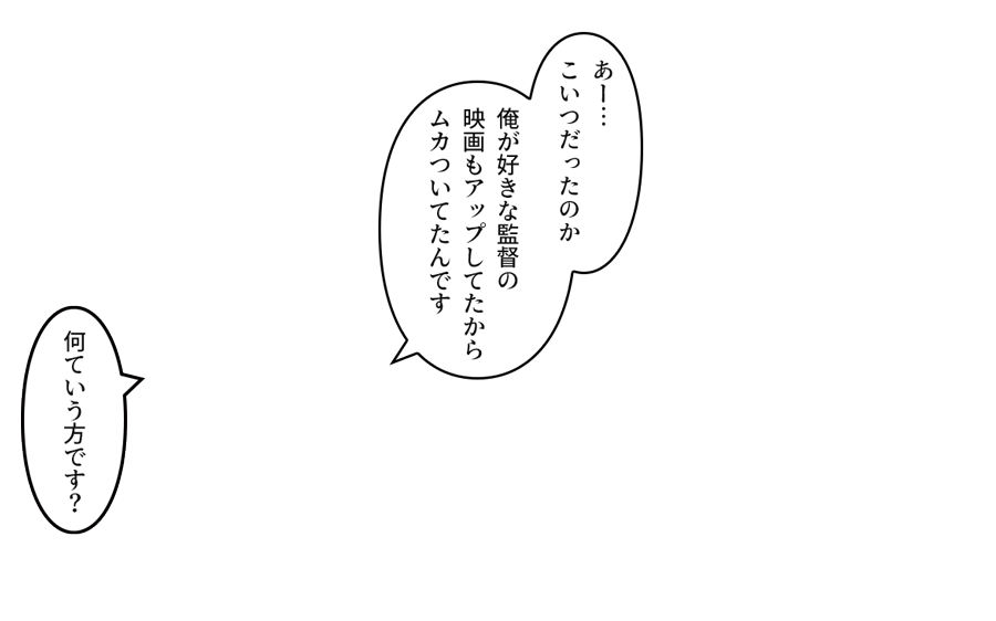 「俺が好きな監督の映画もアップしてたからムカついてたんです」「何ていう方です？　」