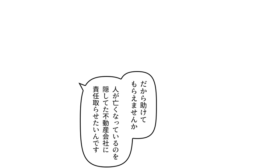 だから助けてもらえませんか 人が亡くなっているのを隠してた不動産会社に責任取らせたいんです 