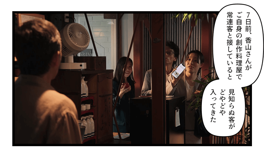 「７日前、香山さんがご自身の創作料理屋で常連客と接していると見知らぬ客がどやどや入ってきた」