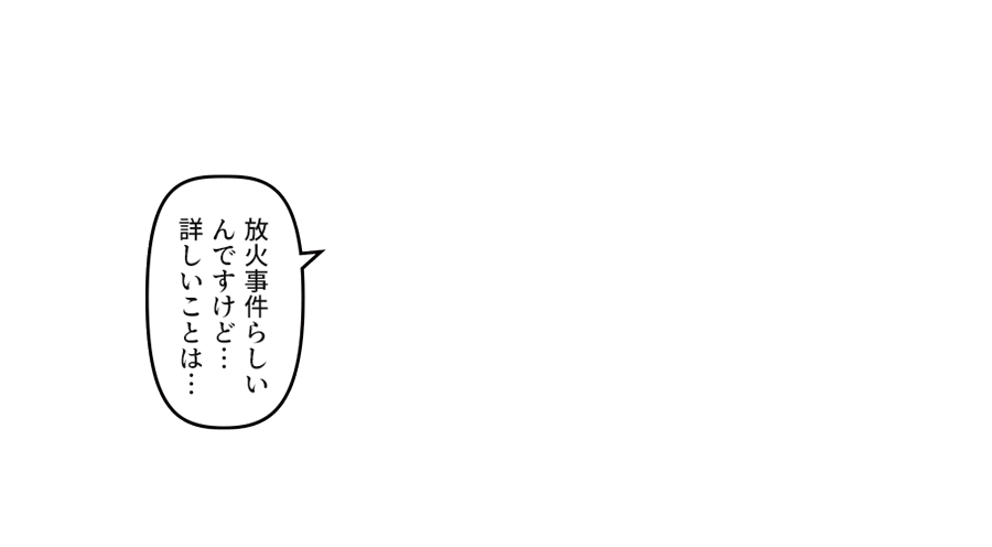 「放火事件らしいんですけど…詳しいことは…」