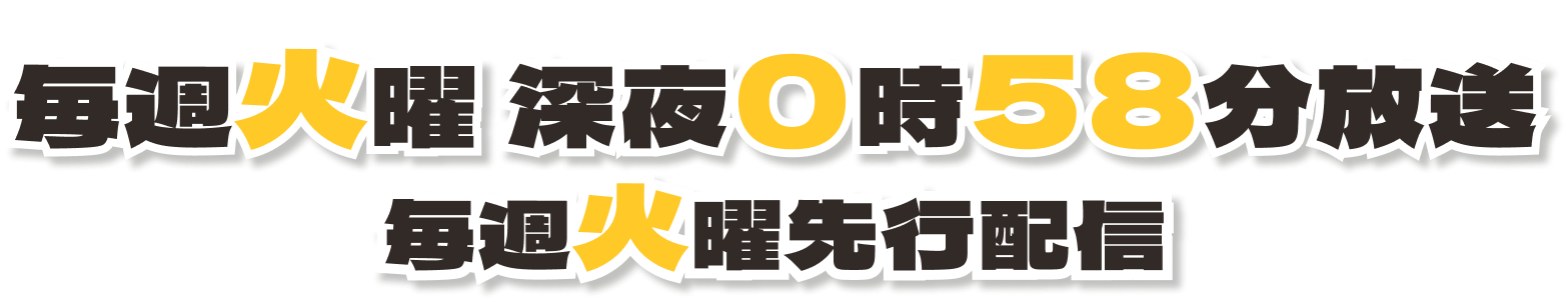 毎週火曜 深夜0時58分放送 毎週火曜先行配信
