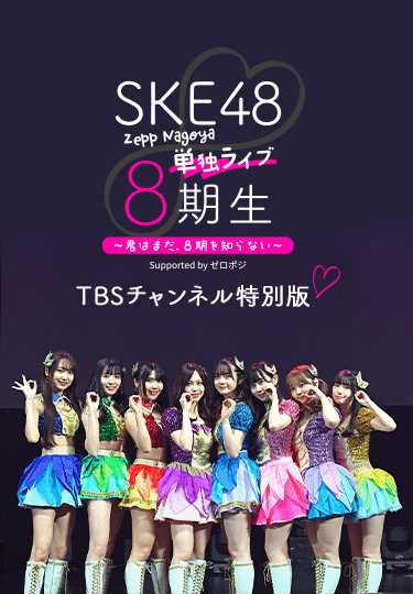 SKE48 8期生 Zepp Nagoya 単独ライブ ～ 君はまだ、8期を知らない ～ Supported by ゼロポジ TBSチャンネル特別版