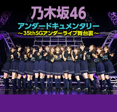 乃木坂46アンダードキュメンタリー～35thSGアンダーライブ舞台裏～ 7月6日(土)午後11時～テレビ初独占放送！ TBSチャンネル1