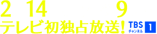 2月14日(土)午後9時～テレビ初独占放送！ TBSチャンネル1