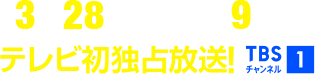 3月28日(土)午後9時～テレビ初独占放送！ TBSチャンネル1