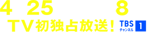 4月25日(土)午後8時～TV初独占放送！ TBSチャンネル1