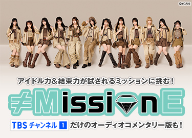 アイドル力＆結束力が試されるミッションに挑む！ ≠MissionE TBSチャンネルだけのオーディオコメンタリー版も！ ©YOANI
