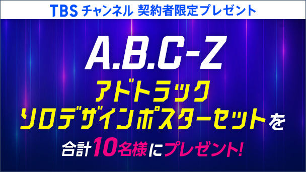 【TBSチャンネル契約者限定プレゼント】A.B.C-Z アドトラック ソロデザインポスターセットを合計10名様にプレゼント！
