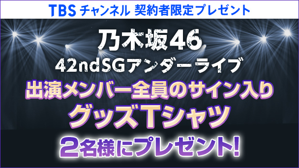 【TBSチャンネル契約者限定プレゼント】乃木坂46 42ndSGアンダーライブ出演メンバー全員のサイン入りグッズTシャツを2名様にプレゼント！