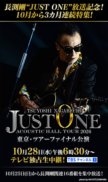 長渕剛“JUST ONE”放送記念！10月から3カ月連続特集！ 長渕剛“JUST ONE” 東京・ツアーファイナル公演 10月28日(水)午後6時30分〜 テレビ独占生中継！[TBSチャンネル1] 10月25日(日)から長渕剛関連16番組を集中放送！ photo by HAYATO ICHIHARA