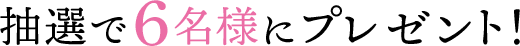 抽選で6名様にプレゼント！