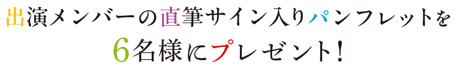 出演メンバーの直筆サイン入りパンフレットを6名様にプレゼント！