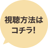 視聴方法はコチラ！