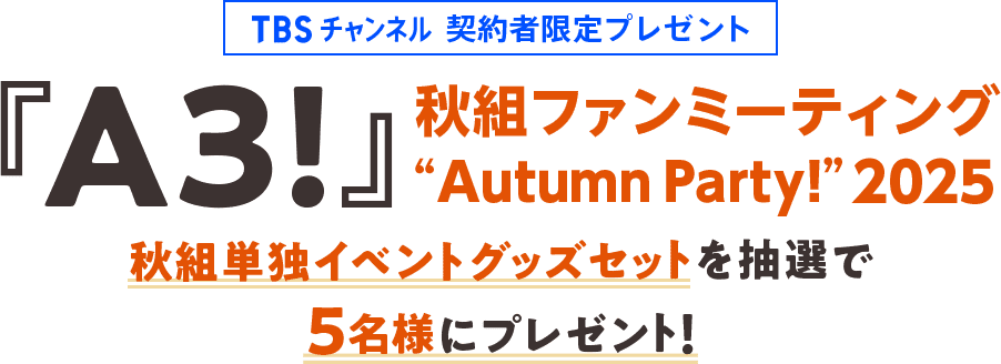 TBSチャンネル 契約者限定プレゼント 『A3!』秋組ファンミーティング “Autumn Party!” 2025 秋組単独イベント公式グッズセットを抽選で5名様にプレゼント！