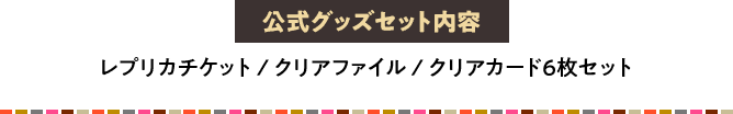 公式グッズセット内容 レプリカチケット クリアファイル クリアカード6枚セット
