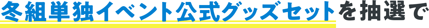 冬組単独イベント公式グッズセットを抽選で