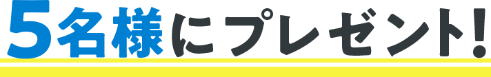 5名様にプレゼント！