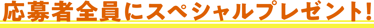 応募者全員にスペシャルプレゼント！