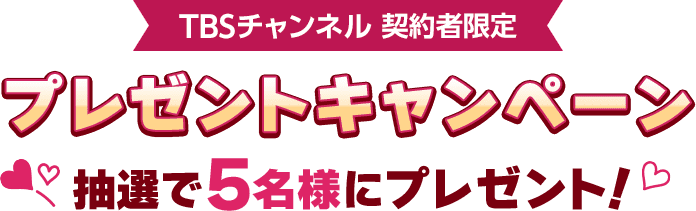 TBSチャンネル契約者限定 プレゼントキャンペーン 抽選で5名様にプレゼント！