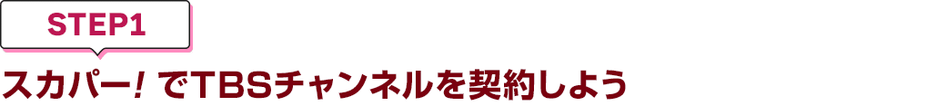 [STEP1]スカパー<i>!</i>でTBSチャンネルを契約しよう