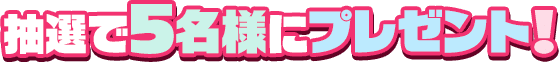 抽選で5名様にプレゼント!