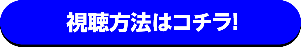視聴方法はコチラ！