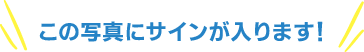 こちらの写真にサインが入ります！