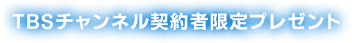 TBSチャンネル 契約者限定プレゼント