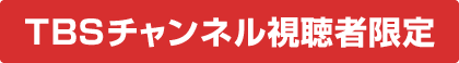 TBSチャンネル視聴者限定