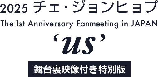 2025 チェ・ジョンヒョプ The 1st Anniversary Fanmeeting in JAPAN ‘us’ 舞台裏映像付き特別版