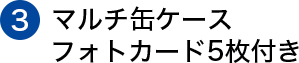 ③マルチ缶ケース フォトカード5枚付き
