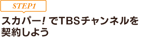 [STEP1]スカパー!でTBSチャンネルを契約しよう