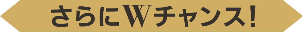 さらにWチャンス！
