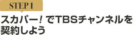 [STEP1]スカパー<i>!</i>でTBSチャンネルを契約しよう