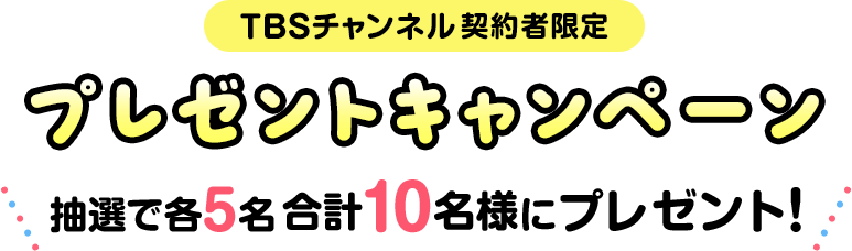 TBSチャンネル契約者限定プレゼントキャンペーン 抽選で各5名 合計10名様にプレゼント！
