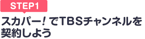 [STEP1]スカパー!でTBSチャンネルを契約しよう