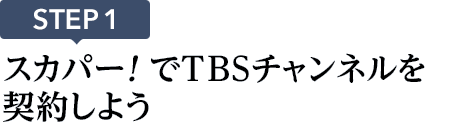 [STEP1]スカパー<i>!</i>でTBSチャンネルを契約しよう