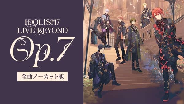 アイドリッシュセブン IDOLiSH7 LIVE BEYOND &ldquo;Op.7&rdquo;全曲ノーカット版