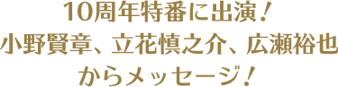 10周年特番に出演︕⼩野賢章、⽴花慎之介、広瀬裕也からメッセージ︕