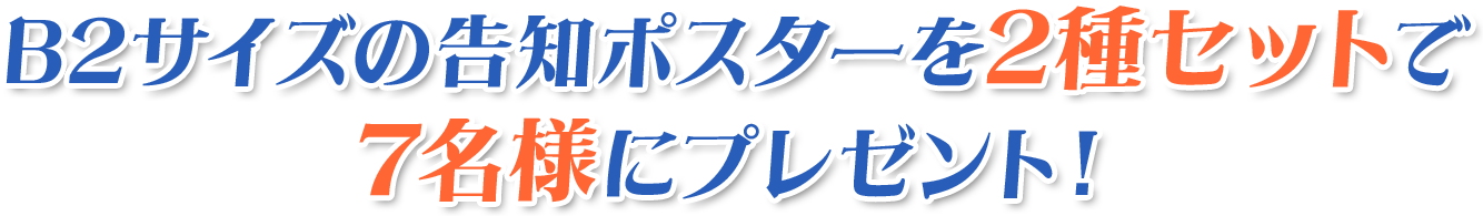 B2サイズの告知ポスターを2種セットで7名様にプレゼント！
