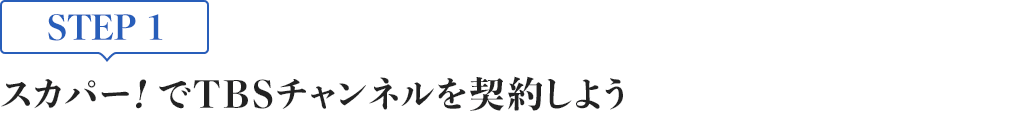 [STEP1]スカパー<i>!</i>でTBSチャンネルを契約しよう