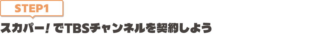 [STEP1]スカパー<i>!</i>でTBSチャンネルを契約しよう