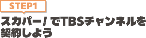 [STEP1]スカパー<i>!</i>でTBSチャンネルを契約しよう